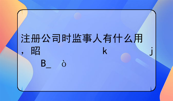 注冊公司時監(jiān)事人有什么用，是一定要的嗎？
