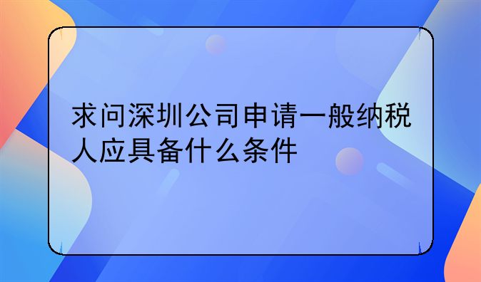 求問深圳公司申請(qǐng)一般納稅人應(yīng)具備什么條件