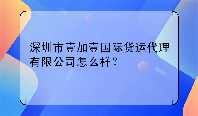 深圳市壹加壹國際貨運代理有限公司怎么樣？