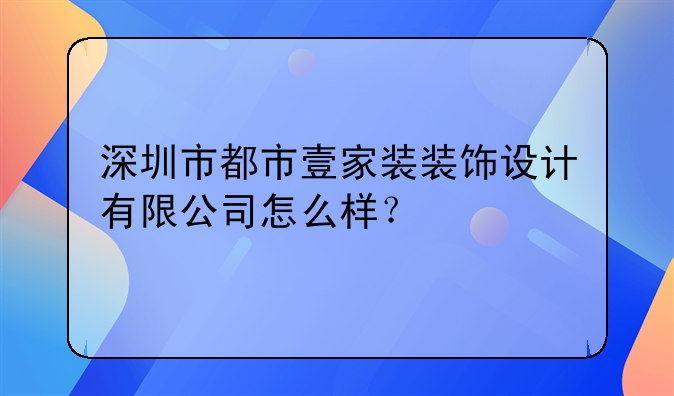 深圳市都市壹家裝裝飾設(shè)計有限公司怎么樣？