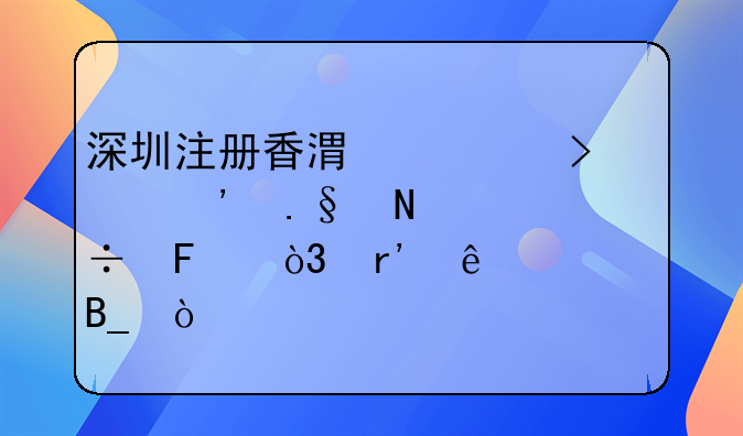 深圳注冊(cè)香港公司選擇哪家好呢，有了解嗎？，在深圳注冊(cè)香港公司大
