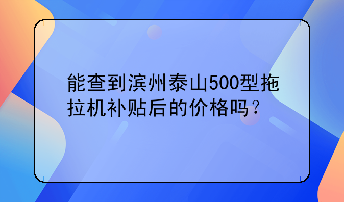 能查到濱州泰山500型拖拉機(jī)補(bǔ)貼后的價(jià)格嗎？