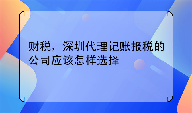 公司在深圳找代理記賬需要提供什么資料?。財(cái)稅，深圳代理記賬報(bào)稅的