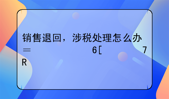 銷售退回，涉稅處理怎么辦？買家賣家不用愁