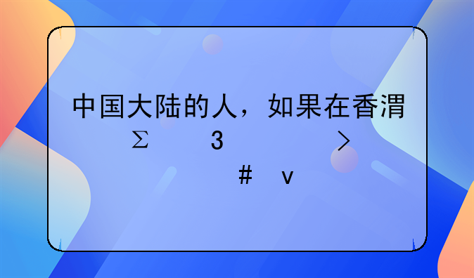 中國(guó)大陸的人，如果在香港注冊(cè)公司要什么條件