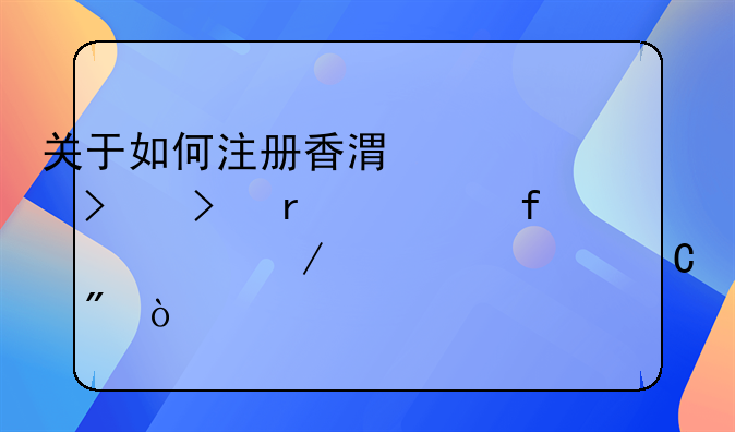 關(guān)于如何注冊香港公司及在大陸設(shè)立離岸帳戶？