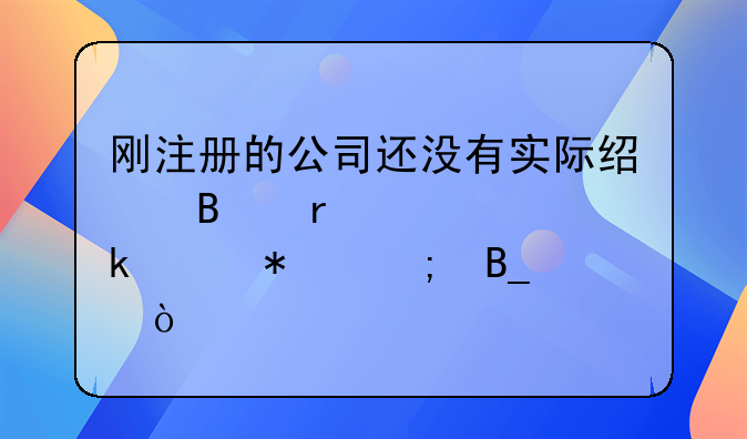 剛注冊的公司還沒有實際經(jīng)營需要做賬報稅嗎？