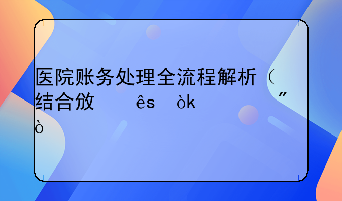醫(yī)院賬務(wù)處理全流程解析（結(jié)合政府會(huì)計(jì)制度）