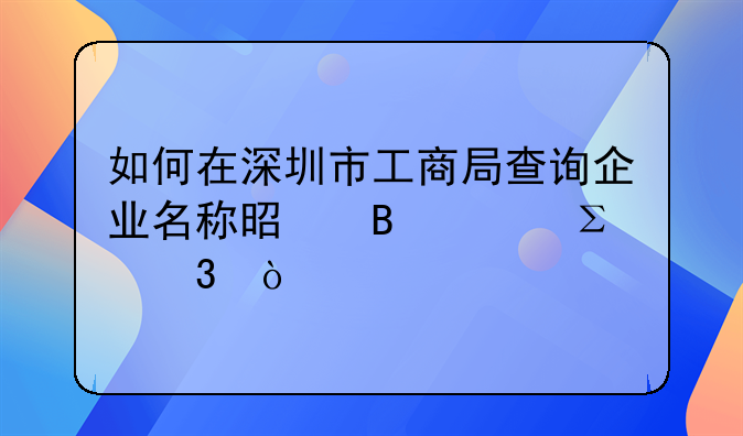 如何在深圳市工商局查詢企業(yè)名稱是否已注冊？