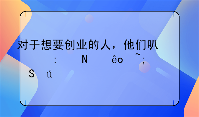 對于想要創(chuàng)業(yè)的人，他們可以去哪些城市比較好