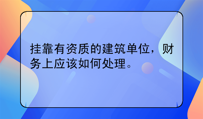 掛靠有資質(zhì)的建筑單位，財(cái)務(wù)上應(yīng)該如何處理。