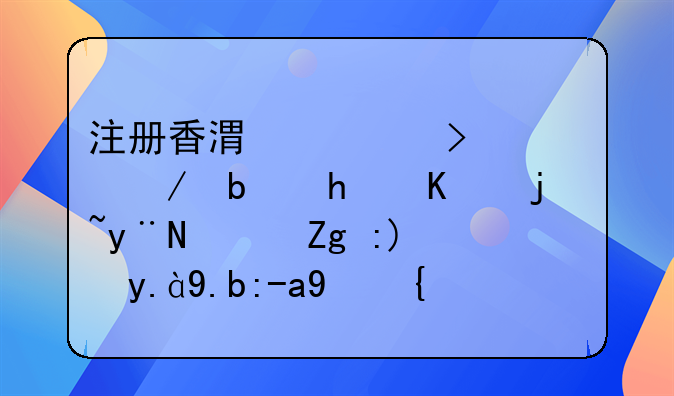 注冊香港公司流程是怎么樣的？需要什么資料？