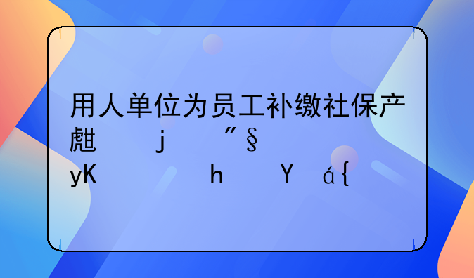 用人單位為員工補(bǔ)繳社保產(chǎn)生的利息由誰承擔(dān)？