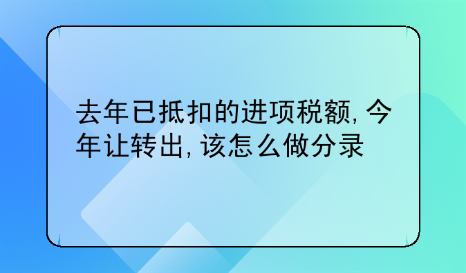 去年已抵扣的進(jìn)項(xiàng)稅額,今年讓轉(zhuǎn)出,該怎么做分錄