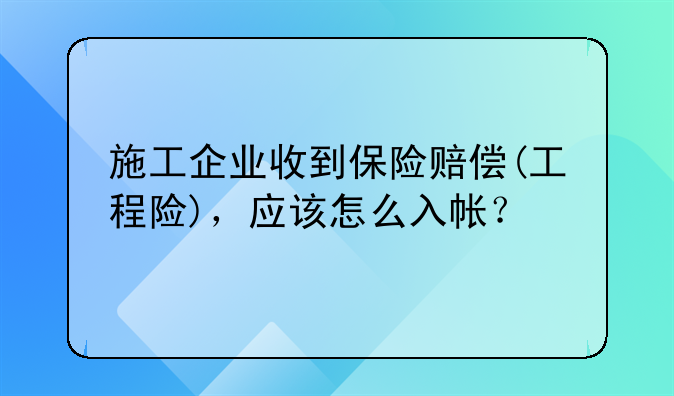 施工企業(yè)收到保險(xiǎn)賠償(工程險(xiǎn))，應(yīng)該怎么入帳？
