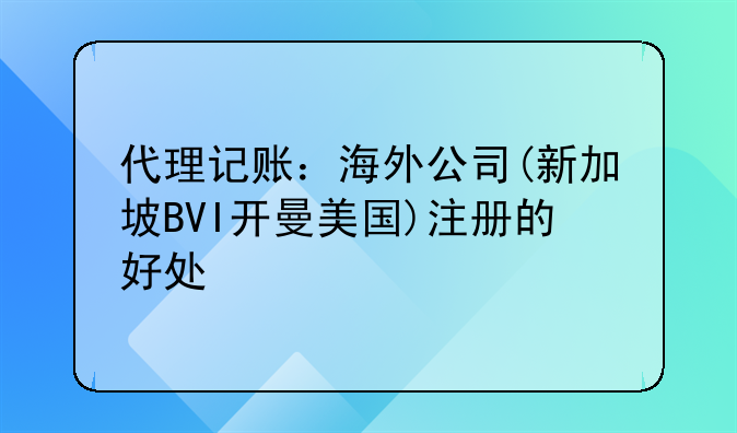 代理記賬：海外公司(新加坡BVI開曼美國)注冊的好處
