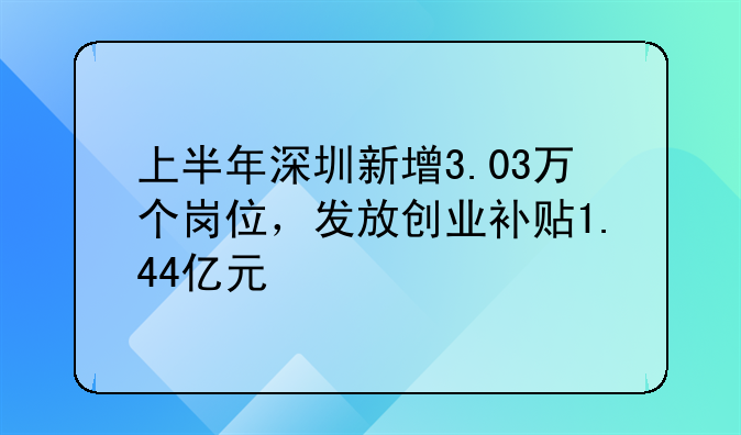上半年深圳新增3.03萬個崗位，發(fā)放創(chuàng)業(yè)補貼1.44億元