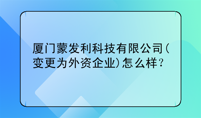 廈門蒙發(fā)利科技有限公司(變更為外資企業(yè))怎么樣？