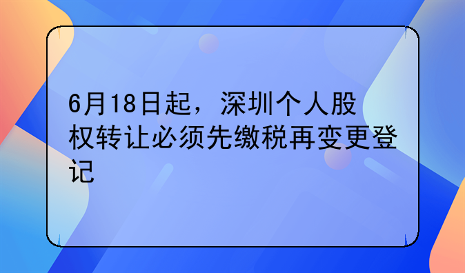6月18日起，深圳個人股權(quán)轉(zhuǎn)讓必須先繳稅再變更登記