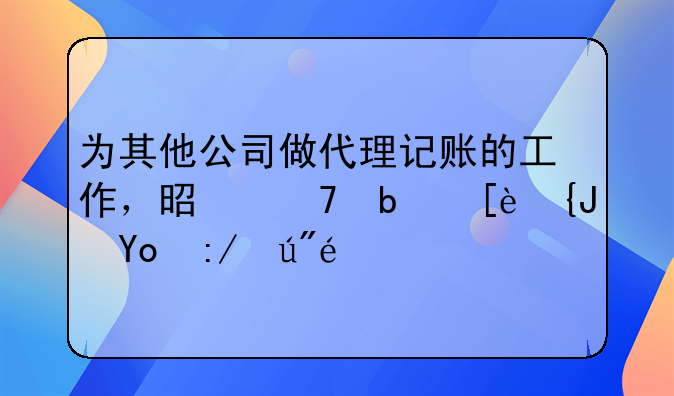 為其他公司做代理記賬的工作，是不是很累很辛苦？