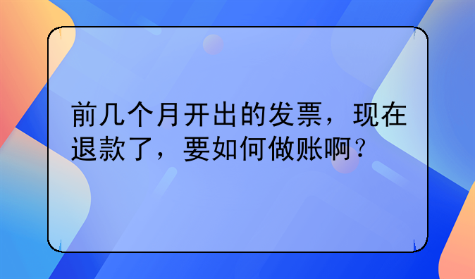 前幾個月開出的發(fā)票，現(xiàn)在退款了，要如何做賬??？