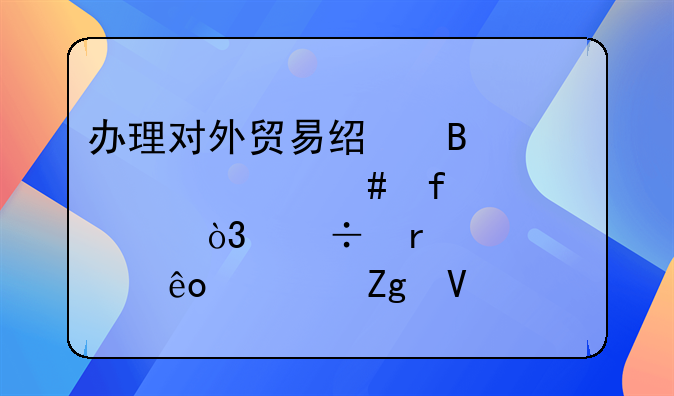 辦理對外貿(mào)易經(jīng)營者備案登記表，都需要那些資料啊