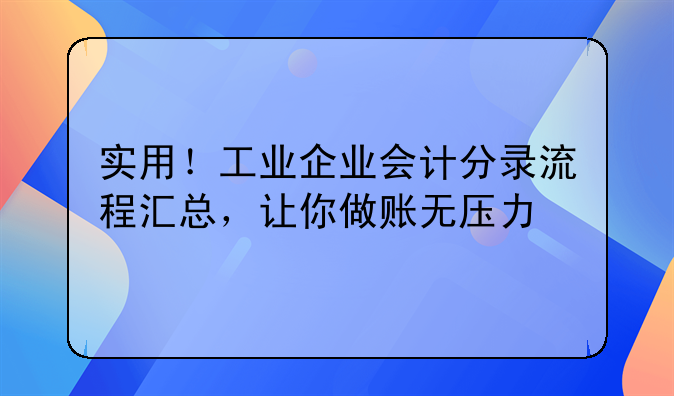實(shí)用！工業(yè)企業(yè)會(huì)計(jì)分錄流程匯總，讓你做賬無(wú)壓力