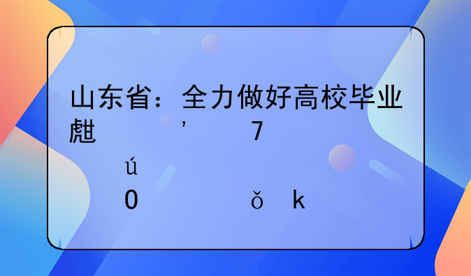 山東省：全力做好高校畢業(yè)生等重點(diǎn)群體穩(wěn)就業(yè)工作