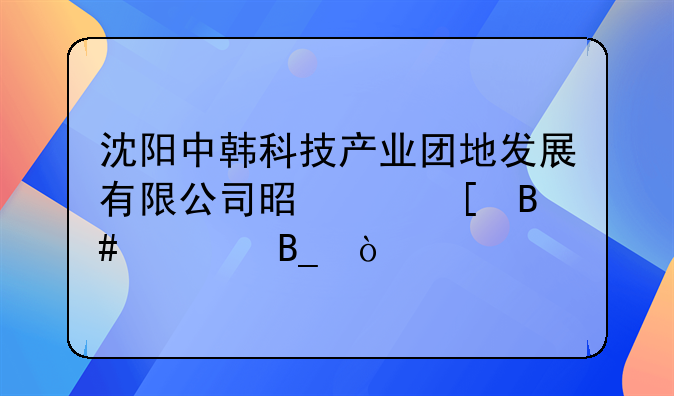 沈陽(yáng)中韓科技產(chǎn)業(yè)團(tuán)地發(fā)展有限公司是中外合資嗎？