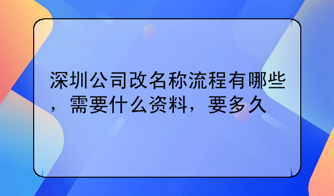深圳公司改名稱流程有哪些，需要什么資料，要多久