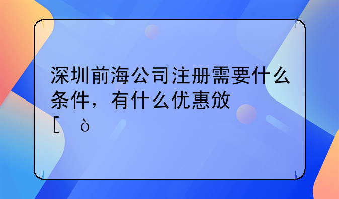 深圳前海公司注冊需要什么條件，有什么優(yōu)惠政策？