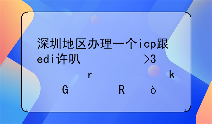 深圳地區(qū)辦理一個icp跟edi許可證雙證需要多少費用？