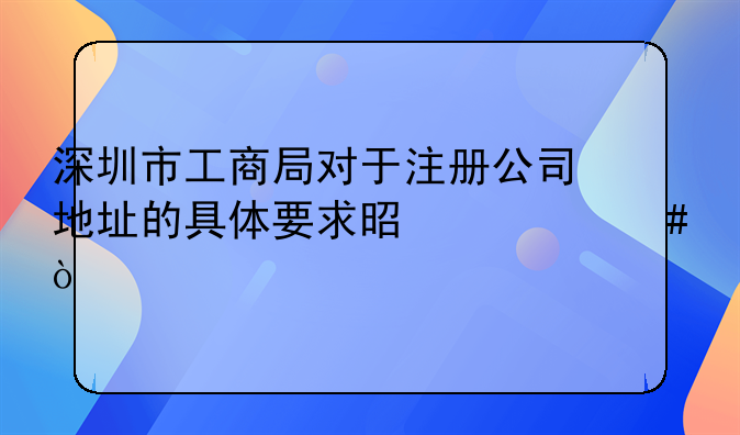 深圳市工商局對(duì)于注冊(cè)公司地址的具體要求是什么？