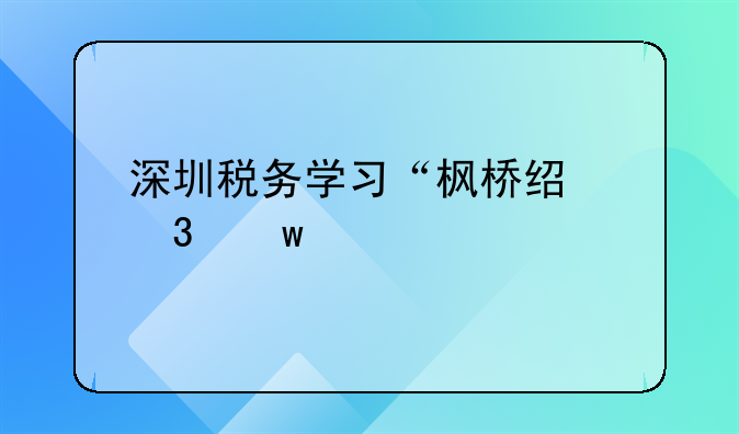 深圳稅務(wù)學(xué)習(xí)“楓橋經(jīng)驗(yàn)”打造基層稅務(wù)所示范標(biāo)桿