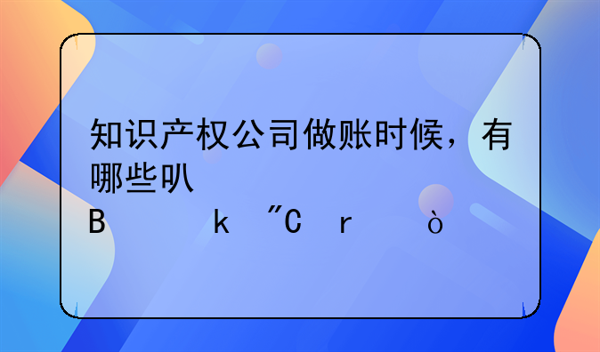 知識產(chǎn)權(quán)公司做賬時候，有哪些可以計入營業(yè)成本？