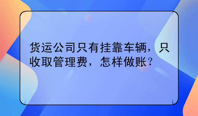 貨運(yùn)公司只有掛靠車輛，只收取管理費(fèi)，怎樣做賬？