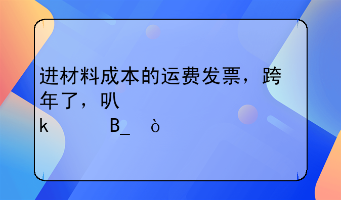 進(jìn)材料成本的運費發(fā)票，跨年了，可以正常做賬嗎？