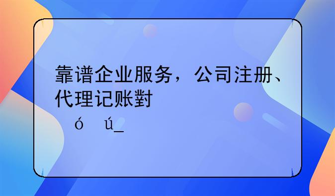 靠譜企業(yè)服務，公司注冊、代理記賬小管家值得信賴
