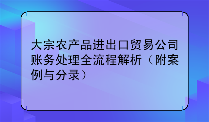 大宗農(nóng)產(chǎn)品進(jìn)出口貿(mào)易公司賬務(wù)處理全流程解析（附案例與分錄）