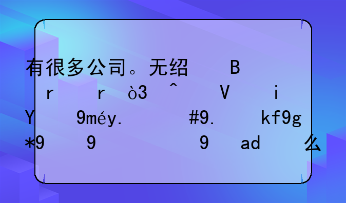 有很多公司。無(wú)經(jīng)營(yíng)場(chǎng)地，無(wú)長(zhǎng)期的工人，他存在的目的是什么？