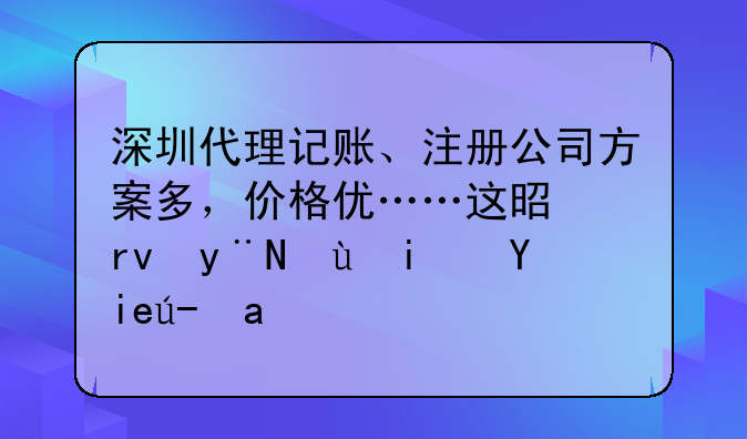 深圳代理記賬、注冊公司方案多，價格優(yōu)……這是真的還是套路？