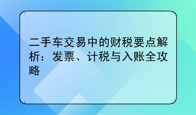 二手車交易中的財稅要點解析：發(fā)票、計稅與入賬全攻略