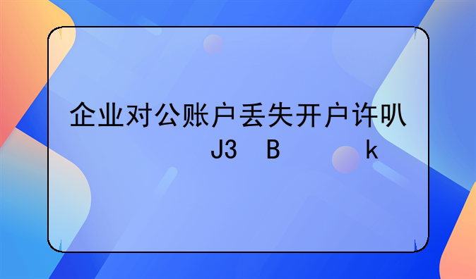 企業(yè)對公賬戶丟失開戶許可證和營業(yè)執(zhí)照怎么辦理銷戶？