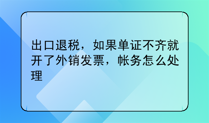 出口退稅，如果單證不齊就開了外銷發(fā)票，帳務(wù)怎么處理