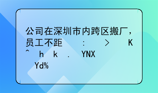公司在深圳市內(nèi)跨區(qū)搬廠，員工不跟去可以要求賠償嗎？