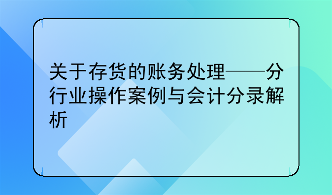 關(guān)于存貨的賬務(wù)處理——分行業(yè)操作案例與會(huì)計(jì)分錄解析