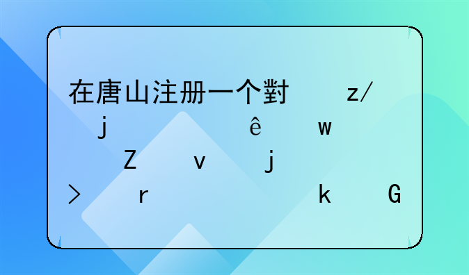 在唐山注冊(cè)一個(gè)小型的健康保健方面的公司需要多少資金