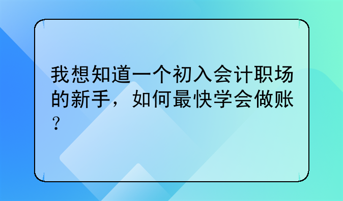 我想知道一個(gè)初入會(huì)計(jì)職場(chǎng)的新手，如何最快學(xué)會(huì)做賬？