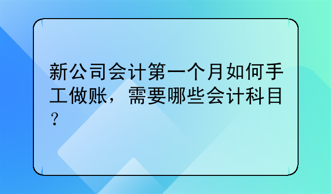 新公司會計第一個月如何手工做賬，需要哪些會計科目？