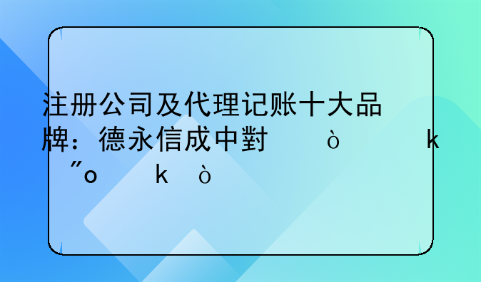 注冊公司及代理記賬十大品牌：德永信成中小企業(yè)創(chuàng)業(yè)優(yōu)
